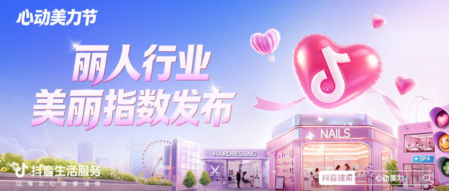 春夏变美需求旺，抖音丽人节帮你找到好服务