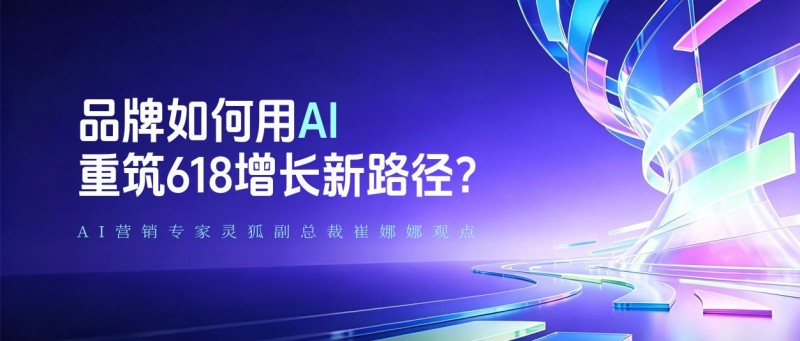 618流量见顶,品牌如何用AI实现长效增长?