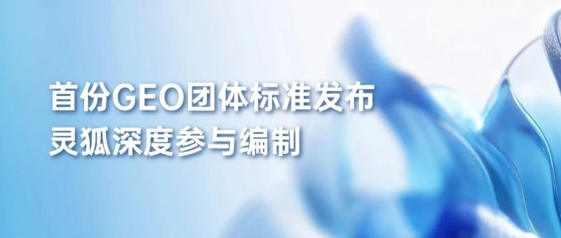 国内首份GEO团体标准发布，灵狐参编引领AI营销规范化